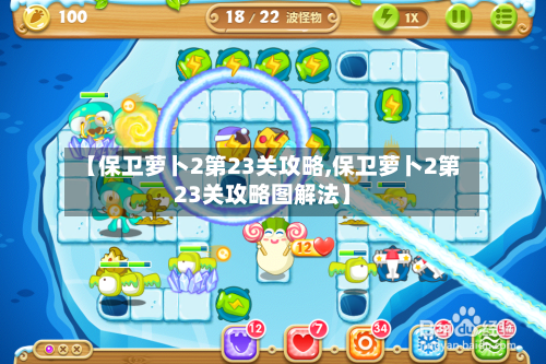 【保卫萝卜2第23关攻略,保卫萝卜2第23关攻略图解法】-第2张图片