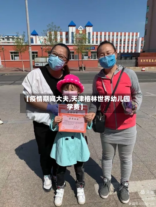 【疫情期间大夫,天津格林世界幼儿园学费】-第2张图片