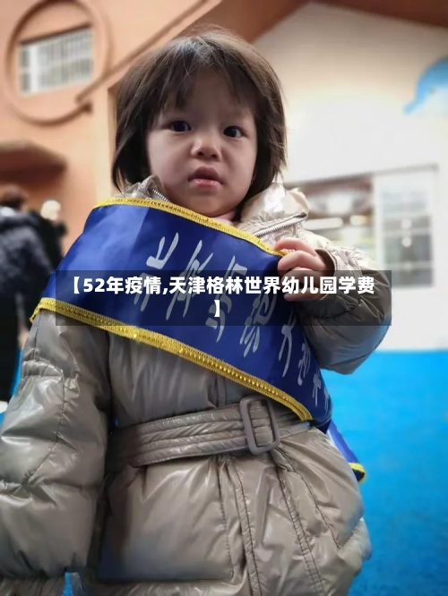 【52年疫情,天津格林世界幼儿园学费】-第3张图片