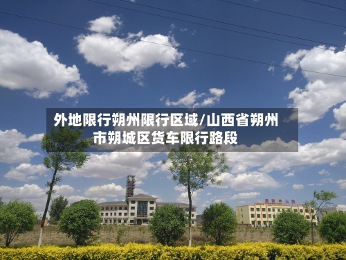 外地限行朔州限行区域/山西省朔州市朔城区货车限行路段