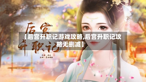 【后宫升职记游戏攻略,后宫升职记攻略无删减】-第3张图片