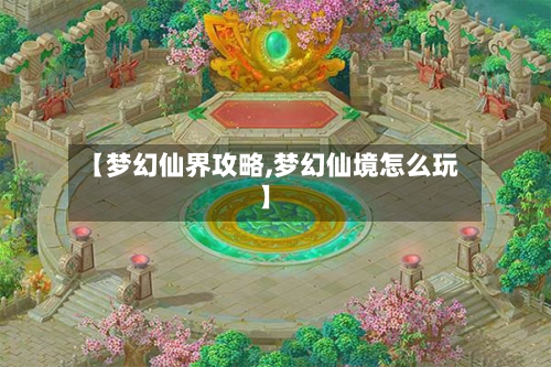 【梦幻仙界攻略,梦幻仙境怎么玩】