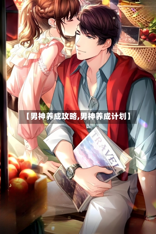 【男神养成攻略,男神养成计划】-第2张图片