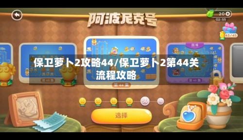 保卫萝卜2攻略44/保卫萝卜2第44关流程攻略