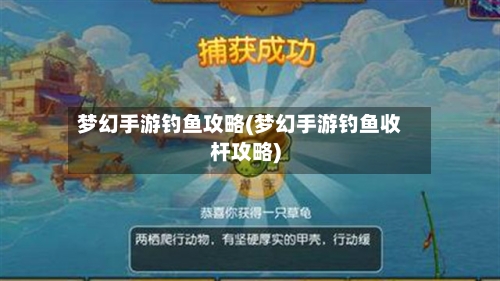 梦幻手游钓鱼攻略(梦幻手游钓鱼收杆攻略)