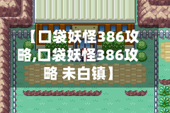 【口袋妖怪386攻略,口袋妖怪386攻略 未白镇】-第2张图片