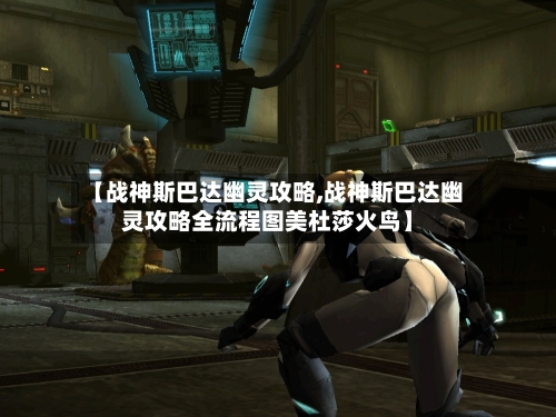 【战神斯巴达幽灵攻略,战神斯巴达幽灵攻略全流程图美杜莎火鸟】