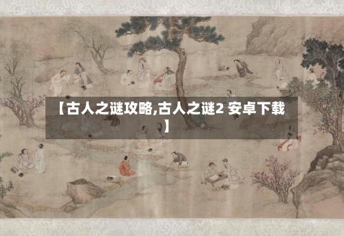 【古人之谜攻略,古人之谜2 安卓下载】-第3张图片