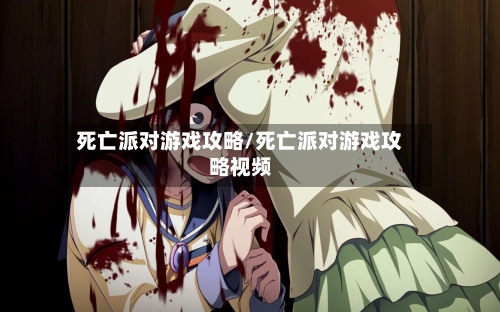 死亡派对游戏攻略/死亡派对游戏攻略视频-第1张图片