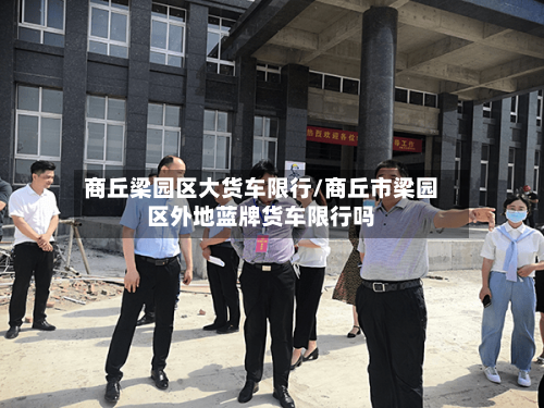 商丘梁园区大货车限行/商丘市梁园区外地蓝牌货车限行吗-第2张图片