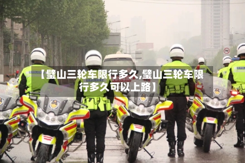 【璧山三轮车限行多久,璧山三轮车限行多久可以上路】