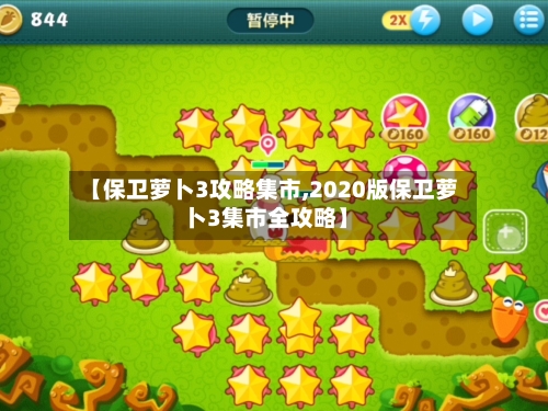 【保卫萝卜3攻略集市,2020版保卫萝卜3集市全攻略】