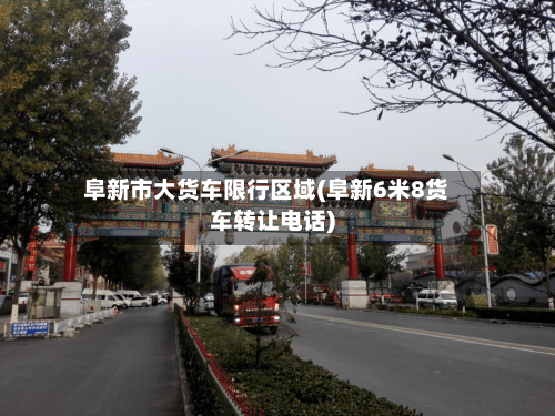 阜新市大货车限行区域(阜新6米8货车转让电话)-第3张图片