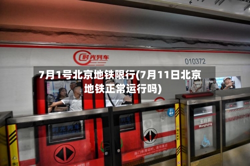 7月1号北京地铁限行(7月11日北京地铁正常运行吗)