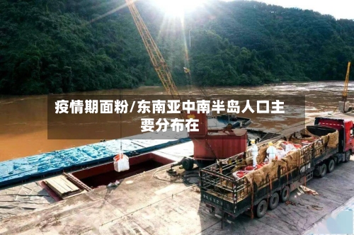 疫情期面粉/东南亚中南半岛人口主要分布在