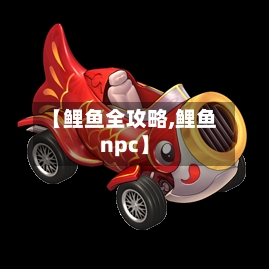 【鲤鱼全攻略,鲤鱼npc】