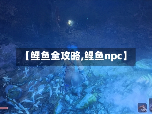 【鲤鱼全攻略,鲤鱼npc】-第2张图片