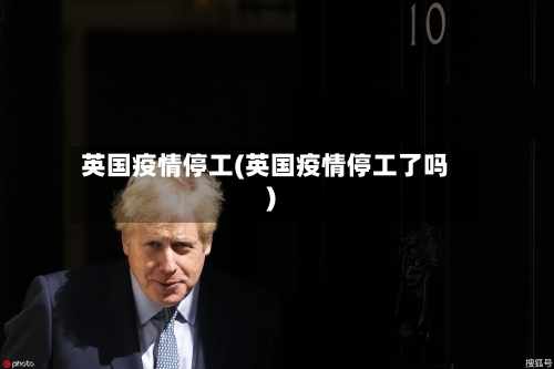 英国疫情停工(英国疫情停工了吗)